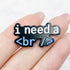 0.75 Inch I Need a Break Pin P6